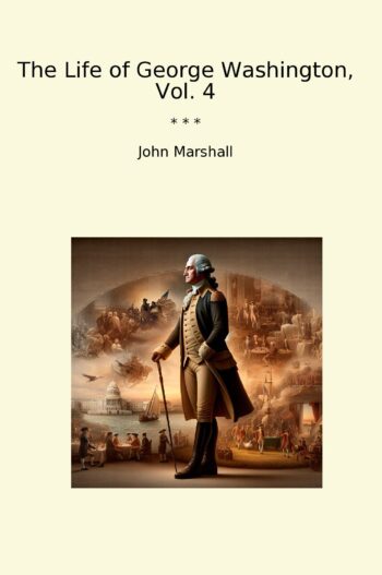 The Life of George Washington, Vol. 4