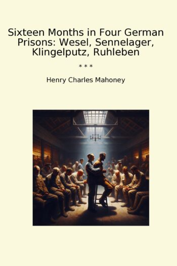 Sixteen Months in Four German Prisons: Wesel, Sennelager, Klingelputz, Ruhleben