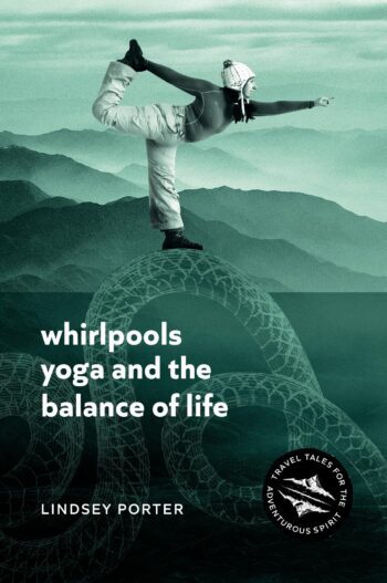 Whirlpools, Yoga and the Balance of Life: Travel Tales for the Adventurous Spirit