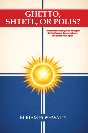 Ghetto, Shtetl, or Polis? the Jewish Community in the Writings of Karl Emil Franzos, Sholom Aleichem, and Shmuel Yosef Agnon