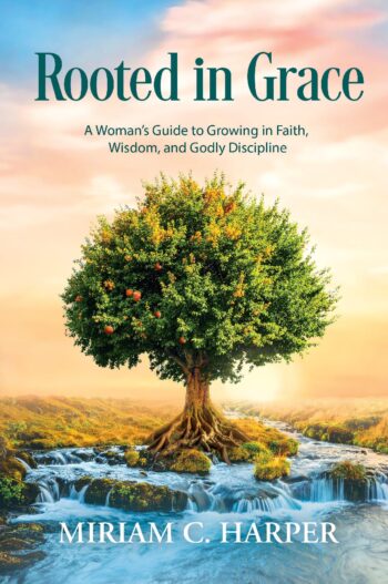 Rooted in Grace A Woman’s Guide to Growing in Faith, Wisdom, and Godly Discipline