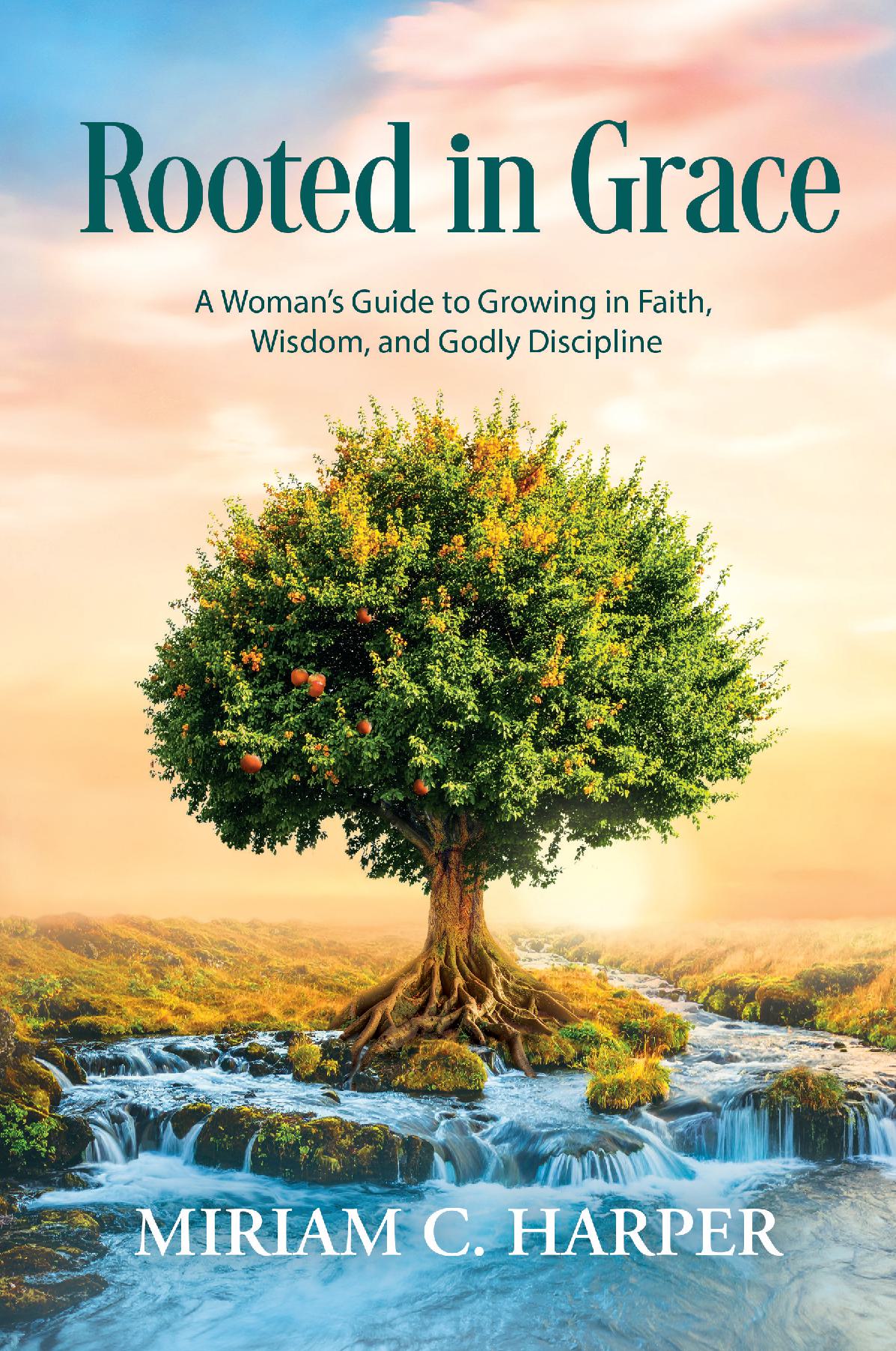 Rooted in Grace A Woman’s Guide to Growing in Faith, Wisdom, and Godly Discipline